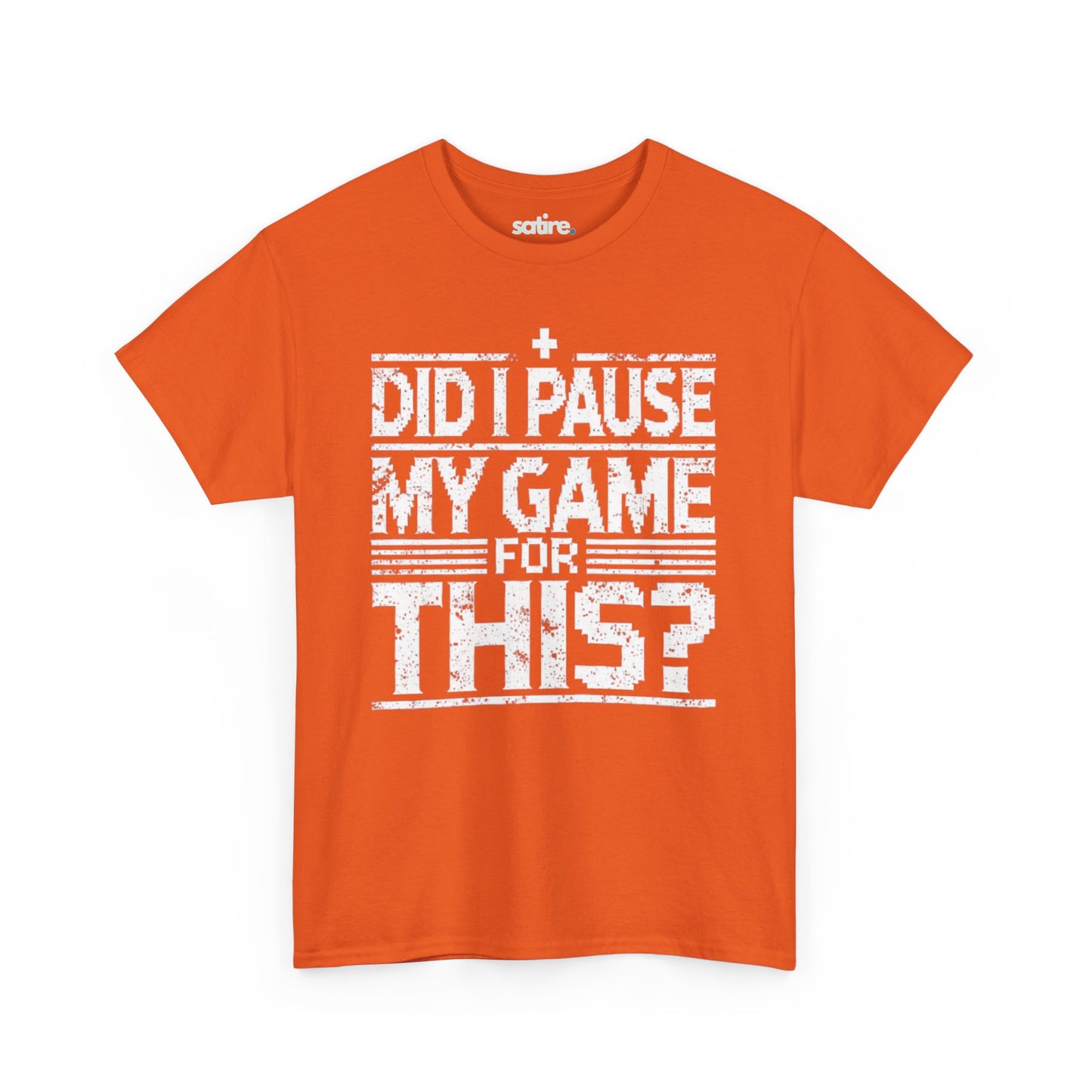 Orange Satire t-shirt with white text reading "DID I PAUSE MY GAME FOR THIS?" in a distressed font, expressing humorous frustration over game interruptions | Satire Clothes