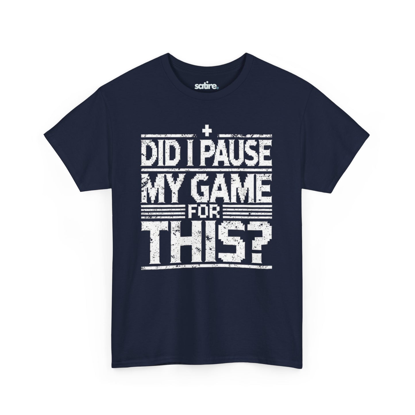 Navy blue Satire t-shirt with white text reading "DID I PAUSE MY GAME FOR THIS?" in a distressed font, expressing humorous frustration over game interruptions | Satire Clothes