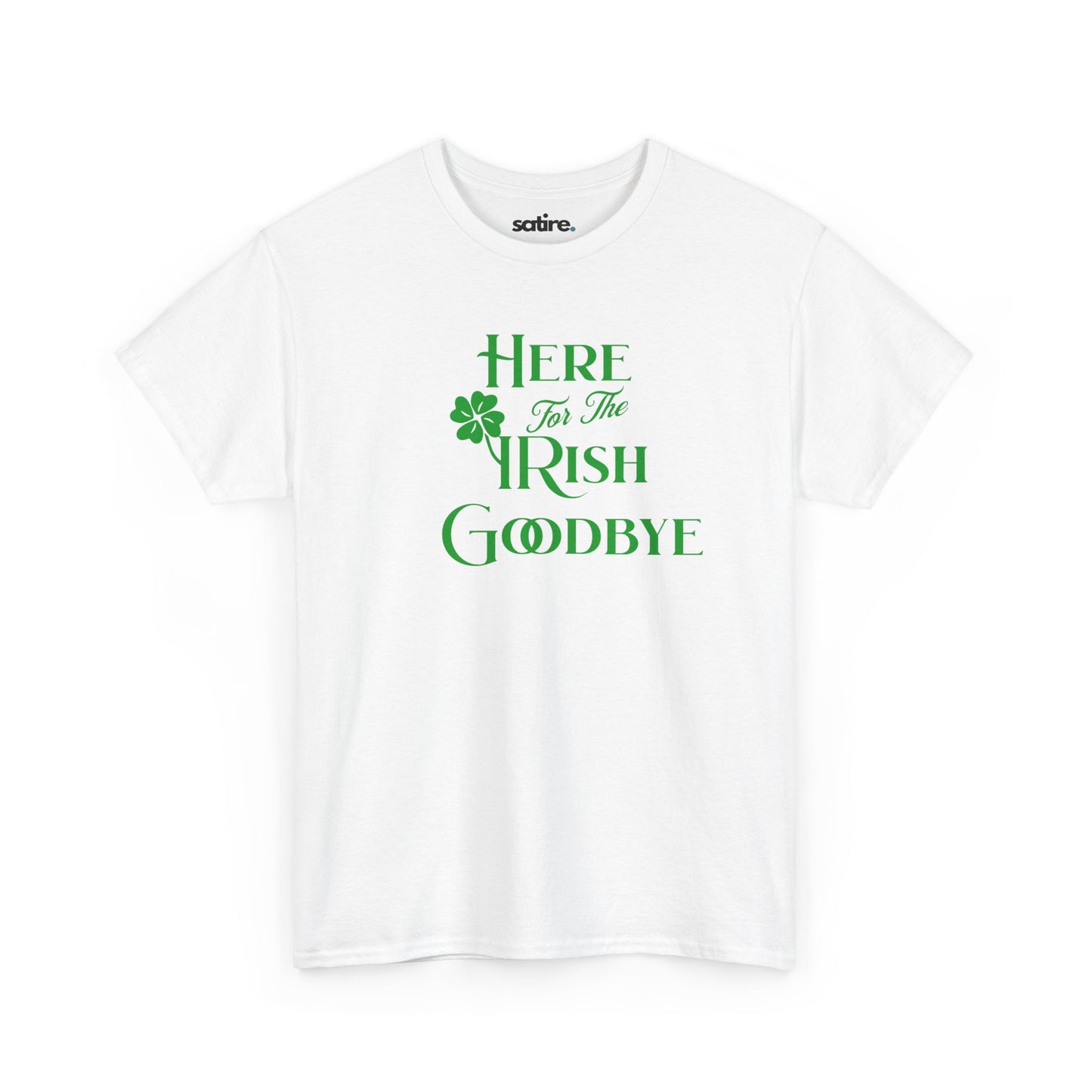 White t-shirt with the text 'Here For The IRISH Goodbye' in green, featuring a green shamrock design in place of the 'I' in 'IRISH' | Satire Clothes