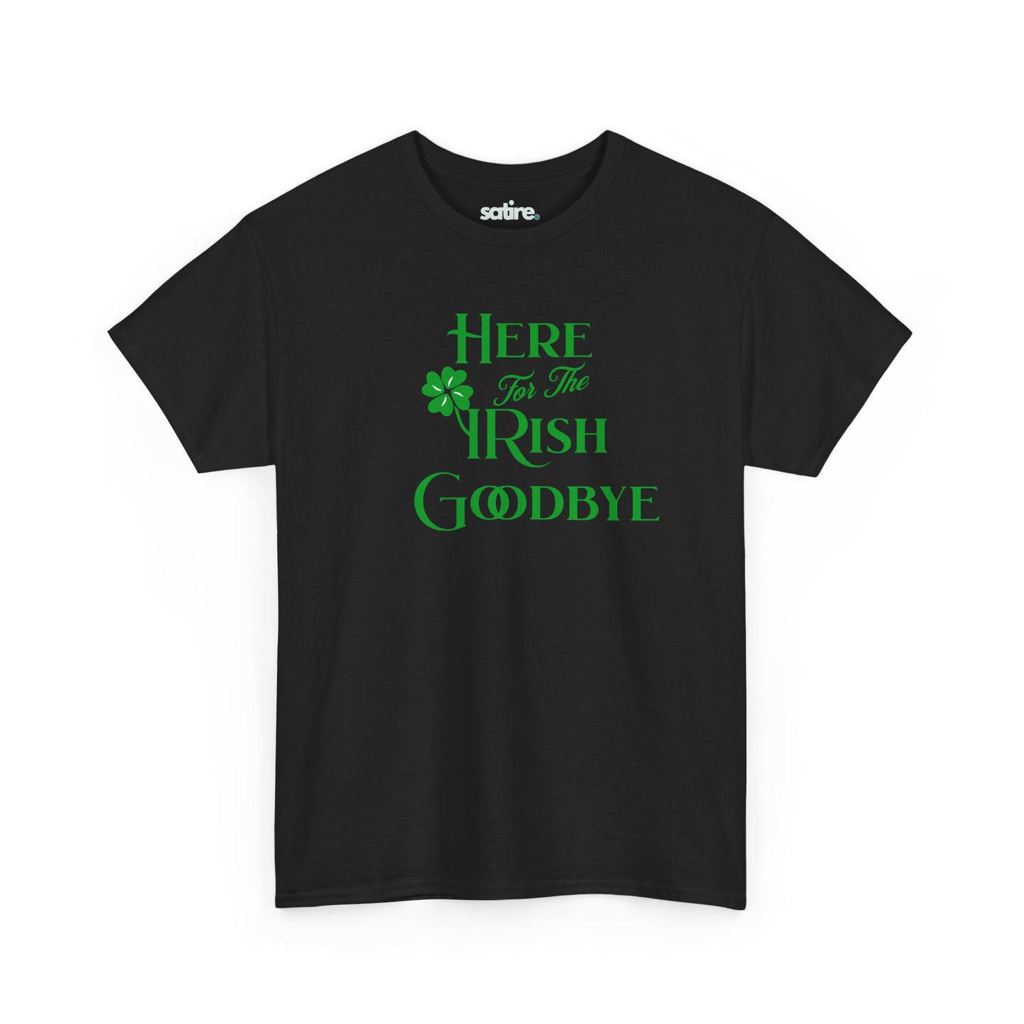 Black t-shirt with the text 'Here For The IRISH Goodbye' in green, featuring a green shamrock design in place of the 'I' in 'IRISH' | Satire Clothes