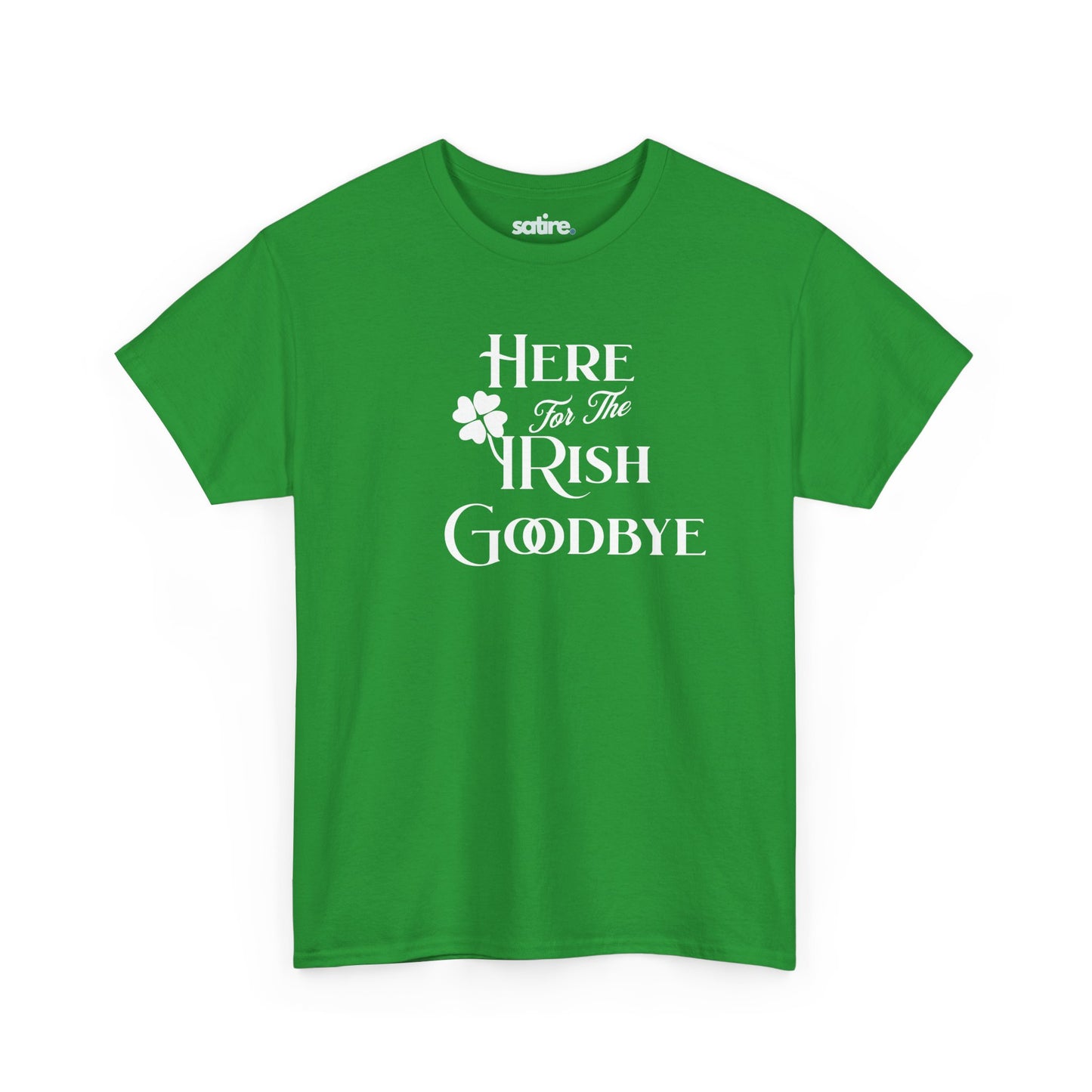 Green t-shirt with the text 'Here For The IRISH Goodbye' in white, featuring a shamrock design in place of the 'I' in 'IRISH' | Satire Clothes