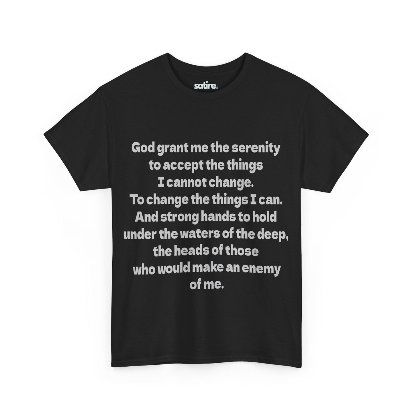 Black t-shirt with white text that reads: "God grant me the serenity to accept the things I cannot change. To change the things I can. And strong hands to hold under the waters of the deep, the heads of those who would make an enemy of me." | Satire Clothes