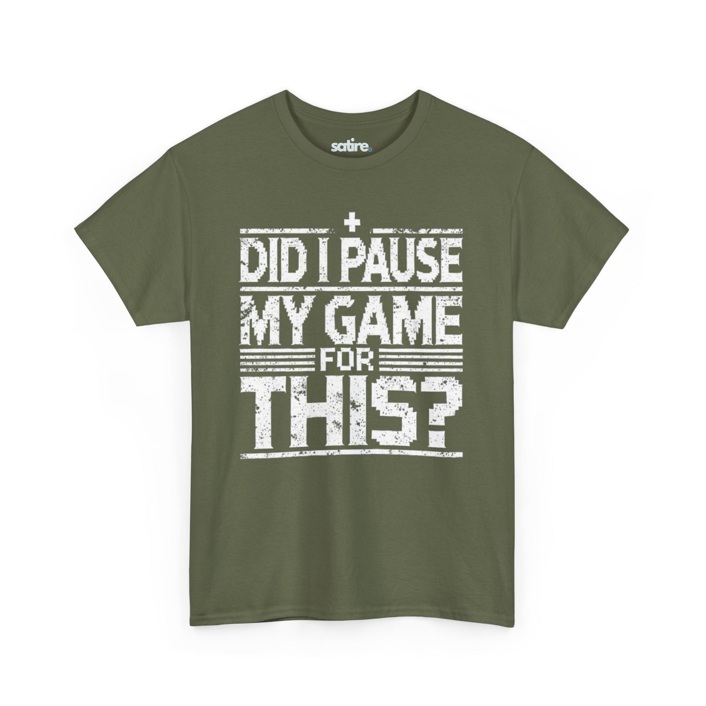 Military green Satire t-shirt with white text reading "DID I PAUSE MY GAME FOR THIS?" in a distressed font, expressing humorous frustration over game interruptions | Satire Clothes